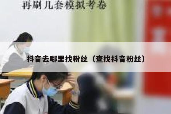 抖音去哪里找粉丝（查找抖音粉丝） 第1张