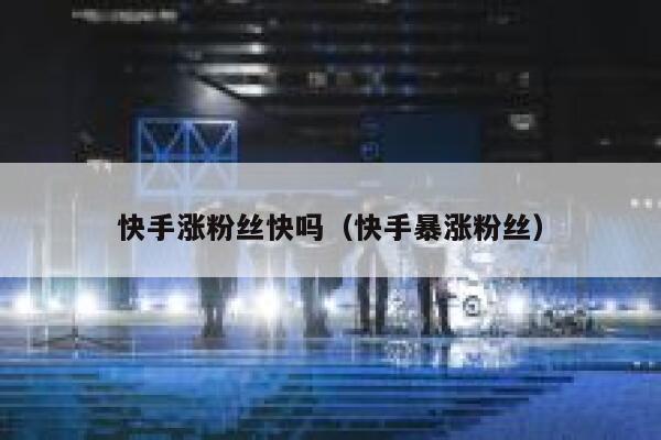 快手涨粉丝快吗(快手暴涨粉丝) 第1张 快手涨粉丝快吗(快手暴涨粉丝) 第1张