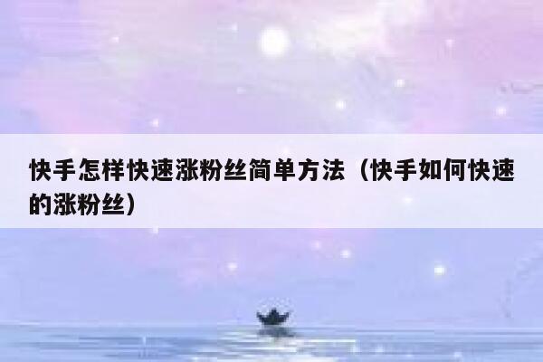 快手怎样快速涨粉丝简单方法（快手如何快速的涨粉丝） 第1张