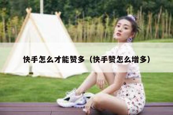 快手怎么才能赞多（快手赞怎么增多） 第1张