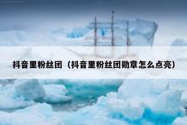 抖音里粉丝团(抖音里粉丝团勋章怎么点亮) 第1张 抖音里粉丝团(抖音里粉丝团勋章怎么点亮) 第1张