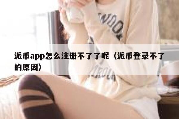 派币app怎么注册不了了呢(派币登录不了的原因) 第1张 派币app怎么注册不了了呢(派币登录不了的原因) 第1张