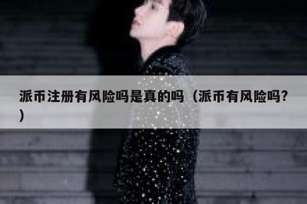 派币注册有风险吗是真的吗（派币有风险吗?） 第1张