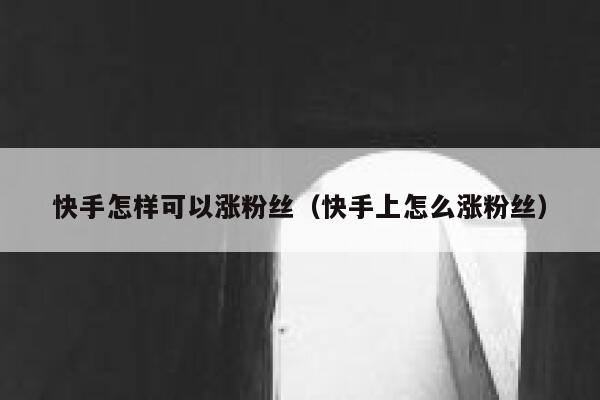 快手怎样可以涨粉丝(快手上怎么涨粉丝) 第1张 快手怎样可以涨粉丝(快手上怎么涨粉丝) 第1张