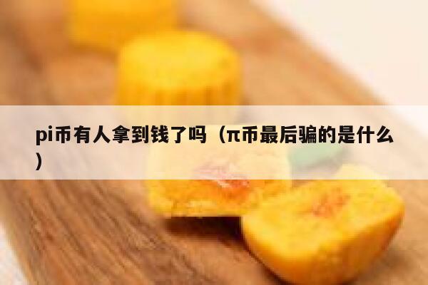 pi币有人拿到钱了吗(π币最后骗的是什么) 第1张 pi币有人拿到钱了吗(π币最后骗的是什么) 第1张