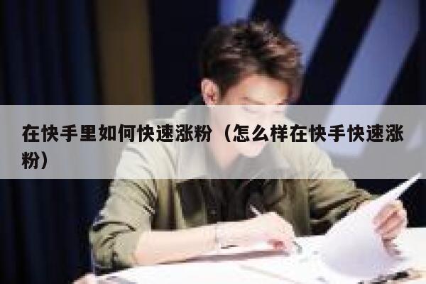 在快手里如何快速涨粉（怎么样在快手快速涨粉） 第1张