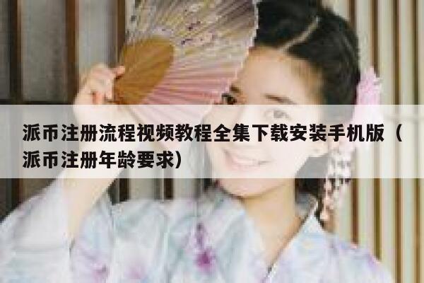 派币注册流程视频教程全集下载安装手机版(派币注册年龄要求) 第1张 派币注册流程视频教程全集下载安装手机版(派币注册年龄要求) 第1张