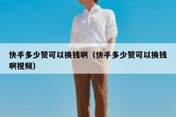 快手多少赞可以换钱啊(快手多少赞可以换钱啊视频) 第1张 快手多少赞可以换钱啊(快手多少赞可以换钱啊视频) 第1张