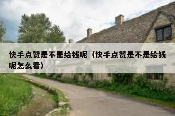 快手点赞是不是给钱呢（快手点赞是不是给钱呢怎么看） 第1张