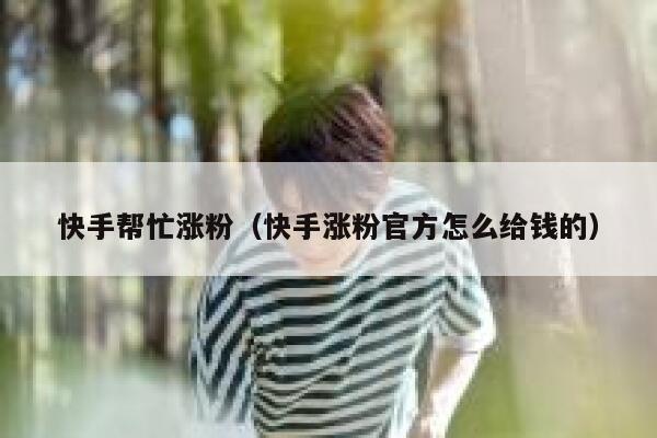 快手帮忙涨粉（快手涨粉官方怎么给钱的） 第1张