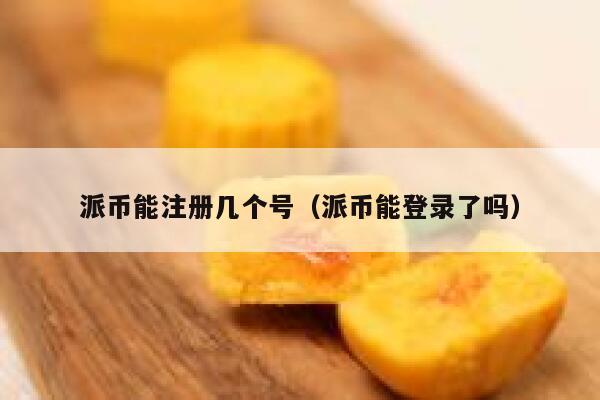派币能注册几个号(派币能登录了吗) 第1张 派币能注册几个号(派币能登录了吗) 第1张
