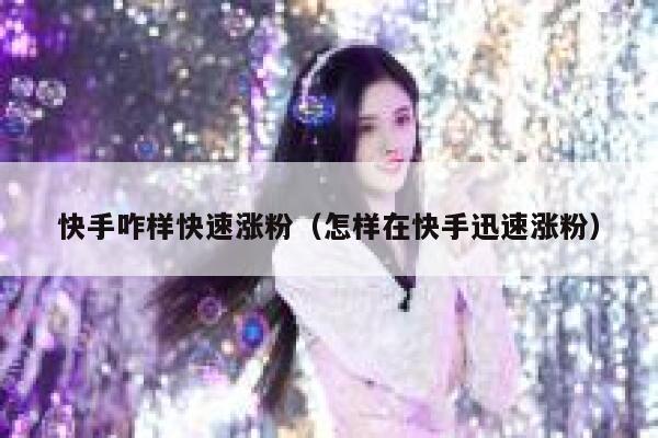 快手咋样快速涨粉（怎样在快手迅速涨粉） 第1张
