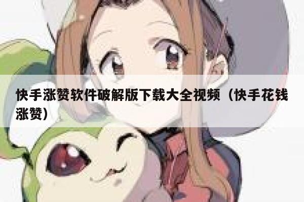 快手涨赞软件破解版下载大全视频(快手花钱涨赞) 第1张 快手涨赞软件破解版下载大全视频(快手花钱涨赞) 第1张
