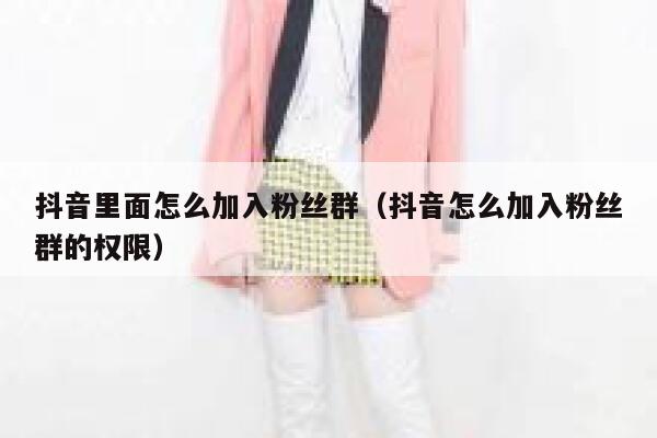 抖音里面怎么加入粉丝群(抖音怎么加入粉丝群的权限) 第1张 抖音里面怎么加入粉丝群(抖音怎么加入粉丝群的权限) 第1张