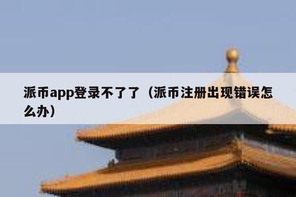 派币app登录不了了(派币注册出现错误怎么办) 第1张 派币app登录不了了(派币注册出现错误怎么办) 第1张