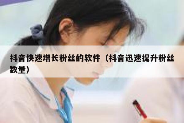 抖音快速增长粉丝的软件（抖音迅速提升粉丝数量） 第1张