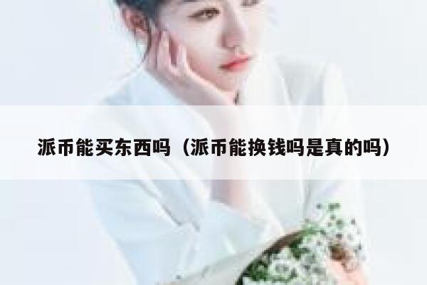 派币能买东西吗(派币能换钱吗是真的吗) 第1张 派币能买东西吗(派币能换钱吗是真的吗) 第1张