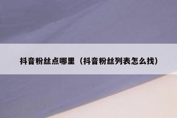 抖音粉丝点哪里（抖音粉丝列表怎么找） 第1张
