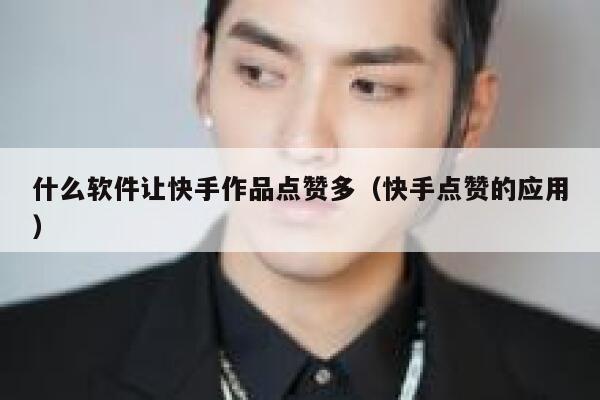 什么软件让快手作品点赞多（快手点赞的应用） 第1张