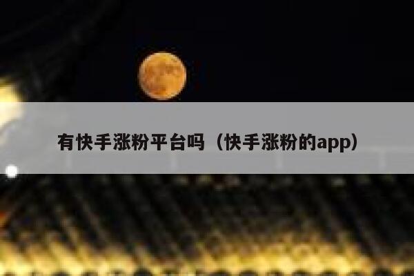 有快手涨粉平台吗（快手涨粉的app） 第1张