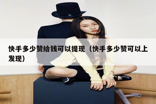 快手多少赞给钱可以提现(快手多少赞可以上发现) 第1张 快手多少赞给钱可以提现(快手多少赞可以上发现) 第1张