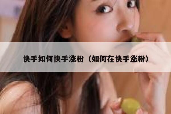快手如何快手涨粉(如何在快手涨粉) 第1张 快手如何快手涨粉(如何在快手涨粉) 第1张