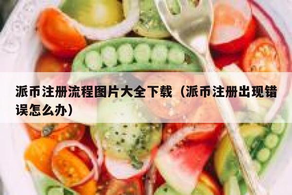 派币注册流程图片大全下载（派币注册出现错误怎么办） 第1张