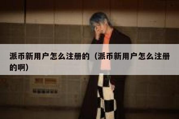 派币新用户怎么注册的（派币新用户怎么注册的啊） 第1张