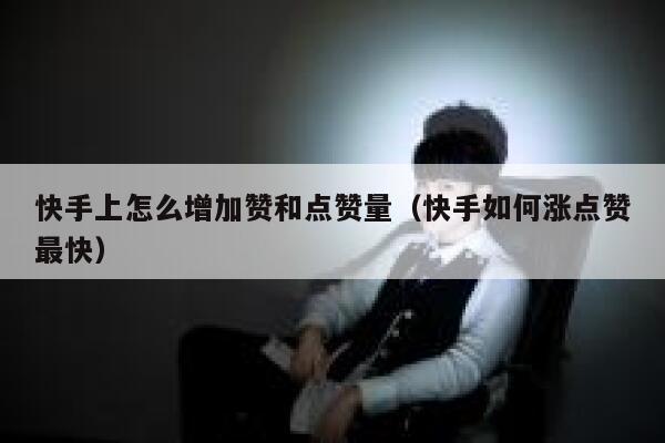 快手上怎么增加赞和点赞量（快手如何涨点赞最快） 第1张