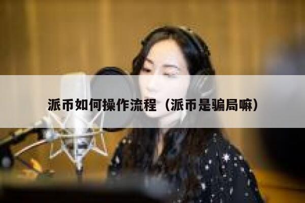 派币如何操作流程（派币是骗局嘛） 第1张