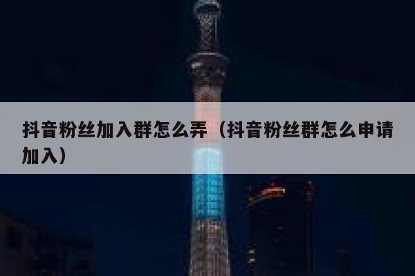 抖音粉丝加入群怎么弄（抖音粉丝群怎么申请加入） 第1张