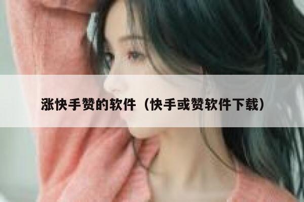 涨快手赞的软件(快手或赞软件下载) 第1张 涨快手赞的软件(快手或赞软件下载) 第1张