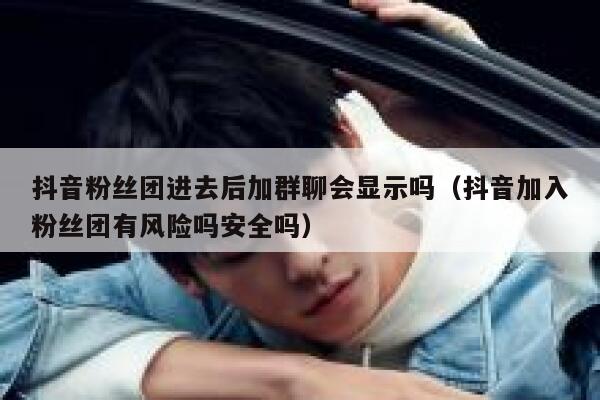抖音粉丝团进去后加群聊会显示吗(抖音加入粉丝团有风险吗安全吗) 第1张 抖音粉丝团进去后加群聊会显示吗(抖音加入粉丝团有风险吗安全吗) 第1张