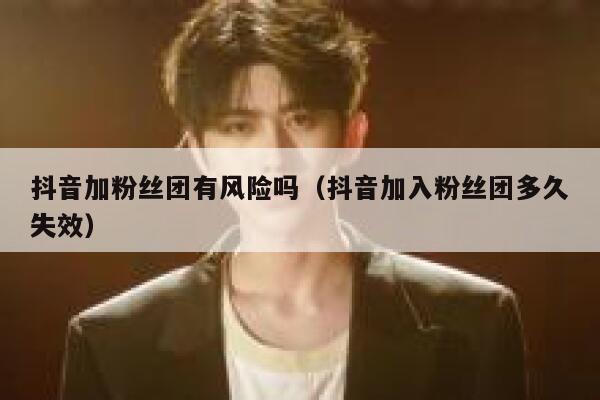 抖音加粉丝团有风险吗（抖音加入粉丝团多久失效） 第1张