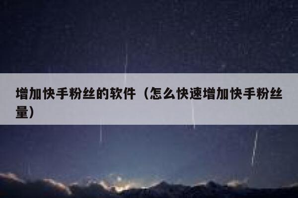 增加快手粉丝的软件（怎么快速增加快手粉丝量） 第1张