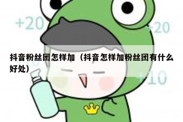 抖音粉丝团怎样加（抖音怎样加粉丝团有什么好处） 第1张