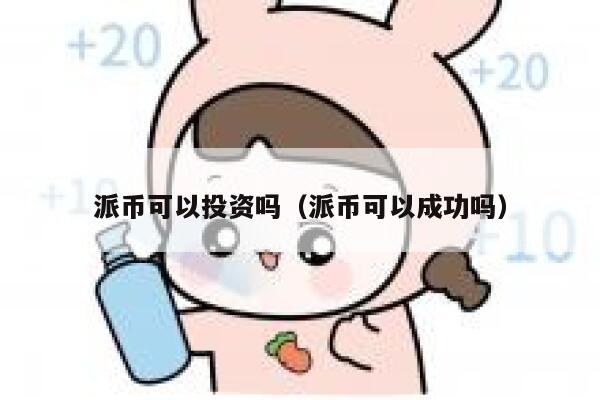 派币可以投资吗（派币可以成功吗） 第1张