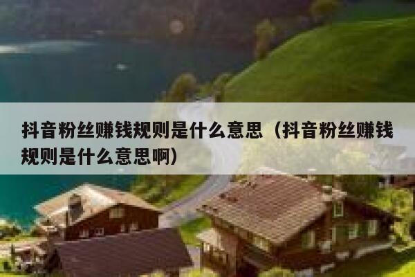 抖音粉丝赚钱规则是什么意思（抖音粉丝赚钱规则是什么意思啊） 第1张