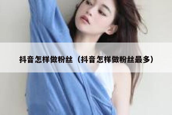 抖音怎样做粉丝（抖音怎样做粉丝最多） 第1张