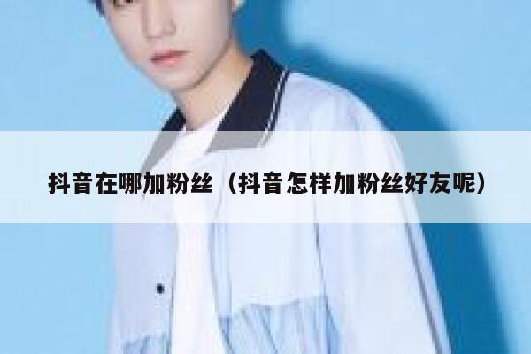 抖音在哪加粉丝(抖音怎样加粉丝好友呢) 第1张 抖音在哪加粉丝(抖音怎样加粉丝好友呢) 第1张