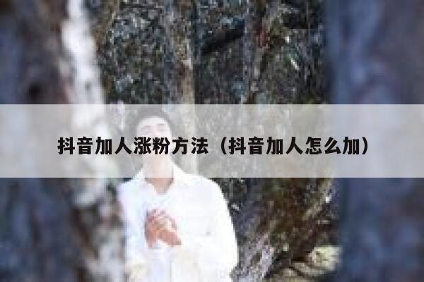 抖音加人涨粉方法（抖音加人怎么加） 第1张