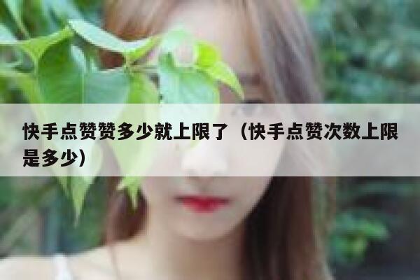 快手点赞赞多少就上限了（快手点赞次数上限是多少） 第1张