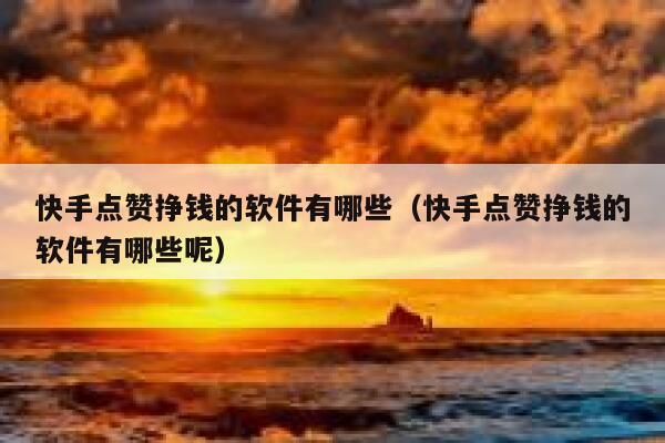 快手点赞挣钱的软件有哪些(快手点赞挣钱的软件有哪些呢) 第1张 快手点赞挣钱的软件有哪些(快手点赞挣钱的软件有哪些呢) 第1张