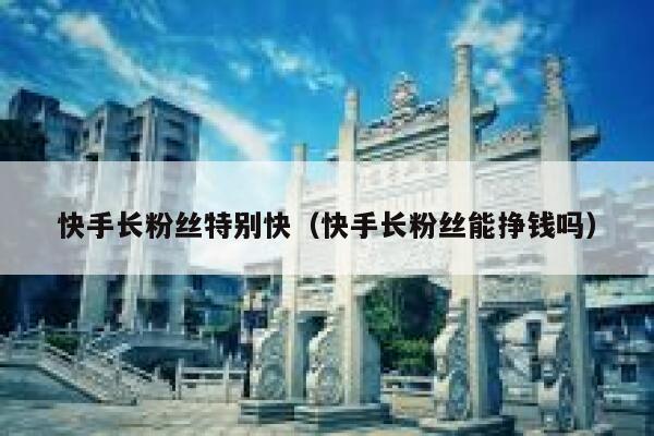 快手长粉丝特别快（快手长粉丝能挣钱吗） 第1张