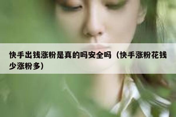 快手出钱涨粉是真的吗安全吗（快手涨粉花钱少涨粉多） 第1张