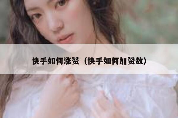 快手如何涨赞（快手如何加赞数） 第1张