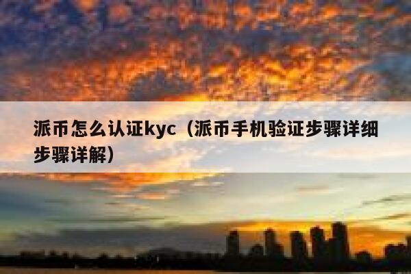 派币怎么认证kyc(派币手机验证步骤详细步骤详解) 第1张 派币怎么认证kyc(派币手机验证步骤详细步骤详解) 第1张