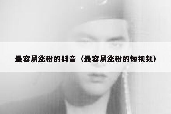 最容易涨粉的抖音（最容易涨粉的短视频） 第1张