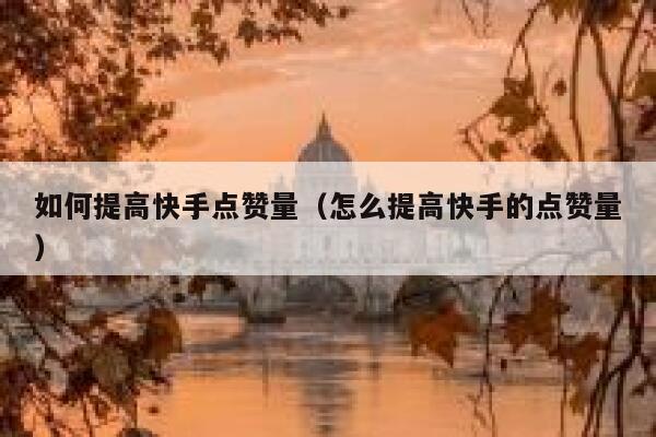 如何提高快手点赞量（怎么提高快手的点赞量） 第1张
