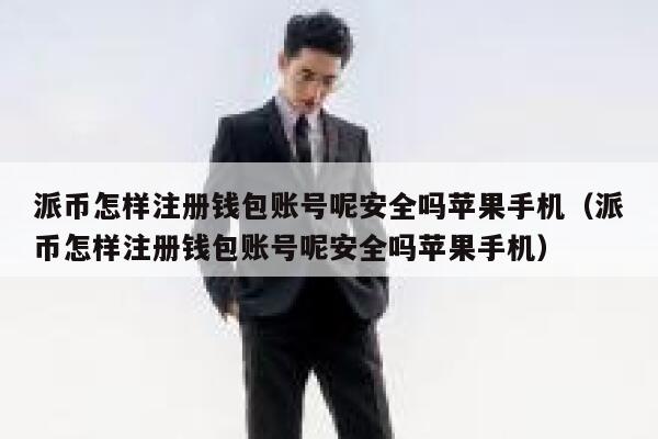 派币怎样注册钱包账号呢安全吗苹果手机（派币怎样注册钱包账号呢安全吗苹果手机） 第1张
